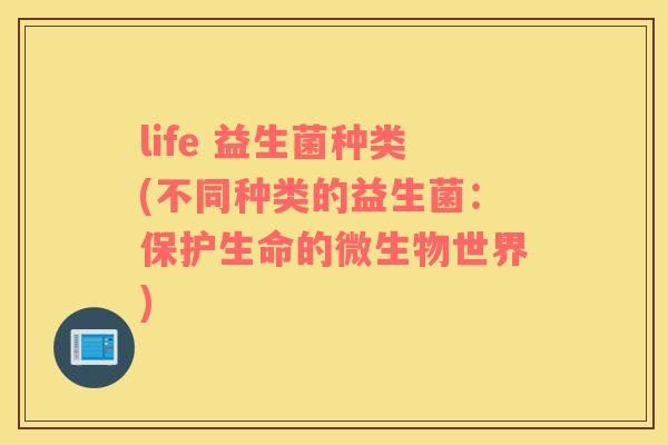 life 益生菌种类(不同种类的益生菌：保护生命的微生物世界)
