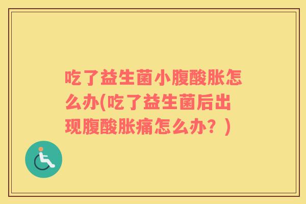 吃了益生菌小腹酸胀怎么办(吃了益生菌后出现腹酸胀痛怎么办？)