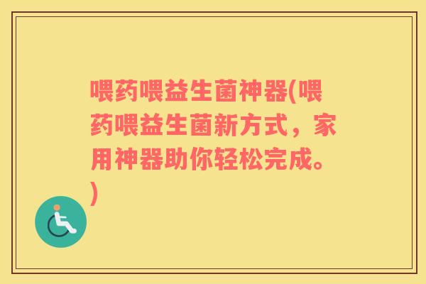喂药喂益生菌神器(喂药喂益生菌新方式,家用神器助你轻松完成。) 喂药喂益生菌神器(喂药喂益生菌新方式,家用神器助你轻松完成。)