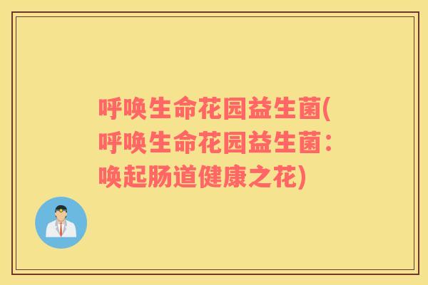 呼唤生命花园益生菌(呼唤生命花园益生菌:唤起肠道健康之花) 呼唤生命花园益生菌(呼唤生命花园益生菌:唤起肠道健康之花)