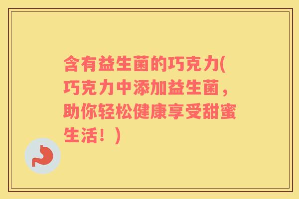 含有益生菌的巧克力(巧克力中添加益生菌,助你轻松健康享受甜蜜生活!) 含有益生菌的巧克力(巧克力中添加益生菌,助你轻松健康享受甜蜜生活!)