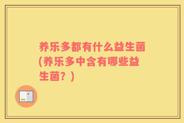 养乐多都有什么益生菌(养乐多中含有哪些益生菌?) 养乐多都有什么益生菌(养乐多中含有哪些益生菌?)