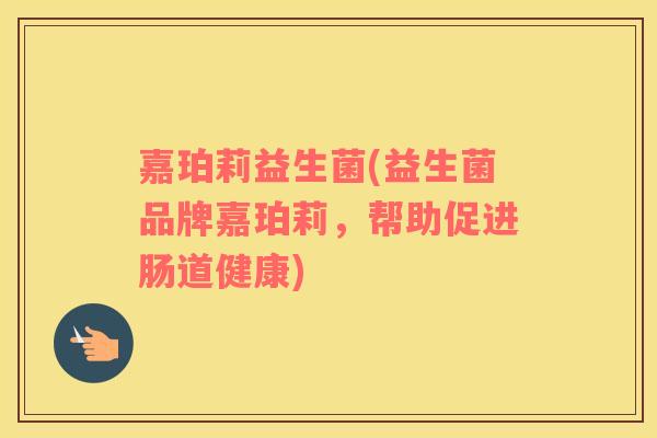 嘉珀莉益生菌(益生菌品牌嘉珀莉，帮助促进肠道健康)