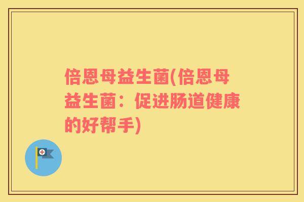 倍恩母益生菌(倍恩母益生菌：促进肠道健康的好帮手)