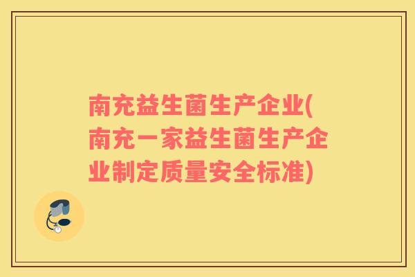 南充益生菌生产企业(南充一家益生菌生产企业制定质量安全标准) 南充益生菌生产企业(南充一家益生菌生产企业制定质量安全标准)
