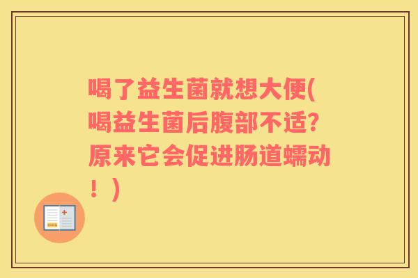 喝了益生菌就想大便(喝益生菌后腹部不适？原来它会促进肠道蠕动！)