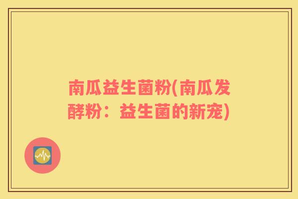 南瓜益生菌粉(南瓜发酵粉：益生菌的新宠)