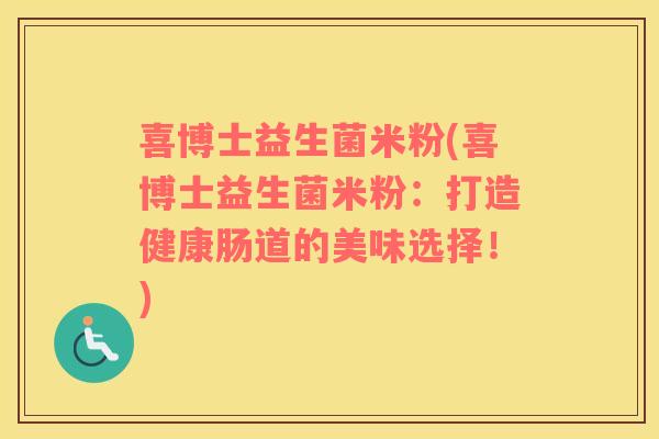 喜博士益生菌米粉(喜博士益生菌米粉：打造健康肠道的美味选择！)