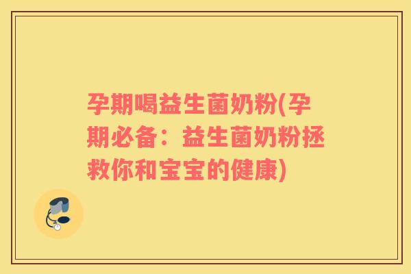 孕期喝益生菌奶粉(孕期必备:益生菌奶粉拯救你和宝宝的健康) 孕期喝益生菌奶粉(孕期必备:益生菌奶粉拯救你和宝宝的健康)