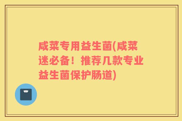 咸菜专用益生菌(咸菜迷必备！推荐几款专业益生菌保护肠道)
