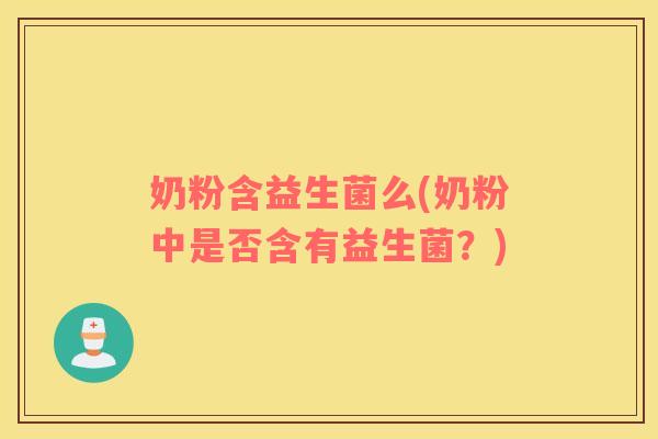 奶粉含益生菌么(奶粉中是否含有益生菌？)