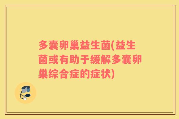 多囊卵巢益生菌(益生菌或有助于缓解多囊卵巢综合症的症状) 多囊卵巢益生菌(益生菌或有助于缓解多囊卵巢综合症的症状)