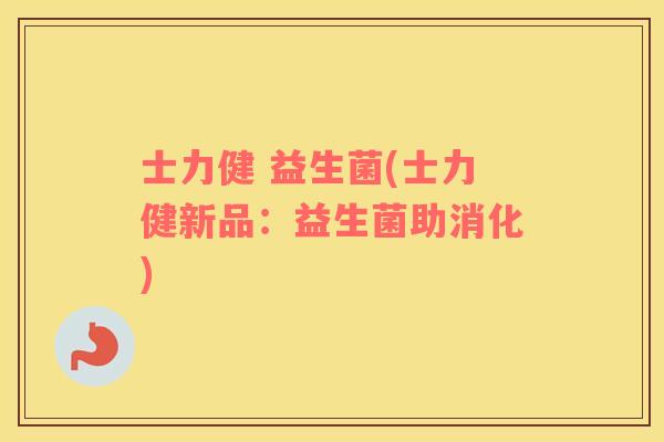 士力健 益生菌(士力健新品：益生菌助消化)