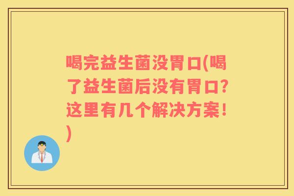喝完益生菌没胃口(喝了益生菌后没有胃口？这里有几个解决方案！)