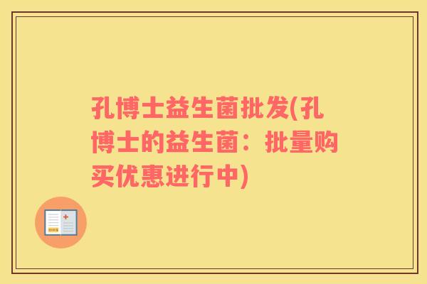 孔博士益生菌批发(孔博士的益生菌：批量购买优惠进行中)
