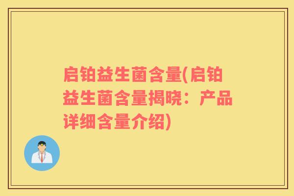 启铂益生菌含量(启铂益生菌含量揭晓：产品详细含量介绍)