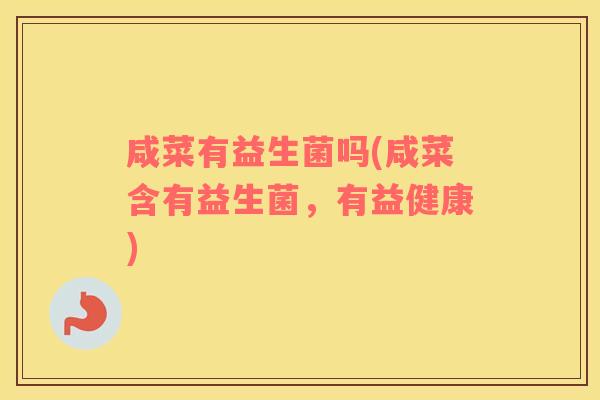 咸菜有益生菌吗(咸菜含有益生菌，有益健康)