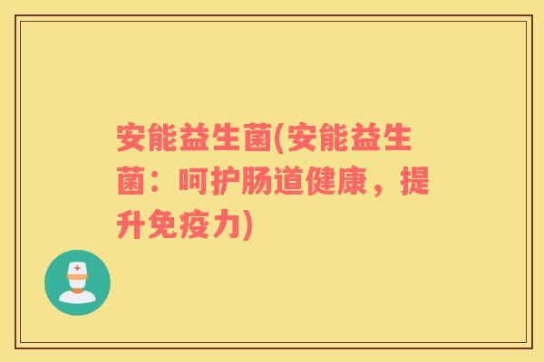 安能益生菌(安能益生菌：呵护肠道健康，提升力)