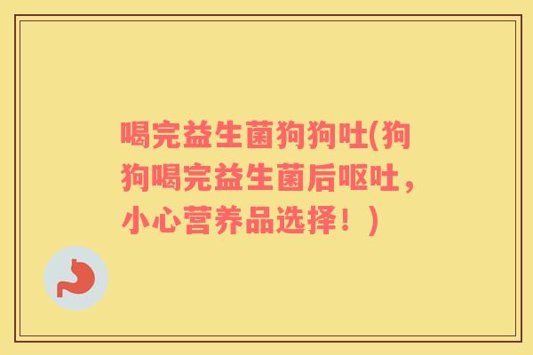 喝完益生菌狗狗吐(狗狗喝完益生菌后,小心营养品选择!) 喝完益生菌狗狗吐(狗狗喝完益生菌后,小心营养品选择!)
