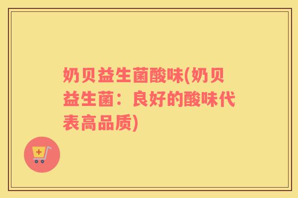 奶贝益生菌酸味(奶贝益生菌:良好的酸味代表高品质) 奶贝益生菌酸味(奶贝益生菌:良好的酸味代表高品质)