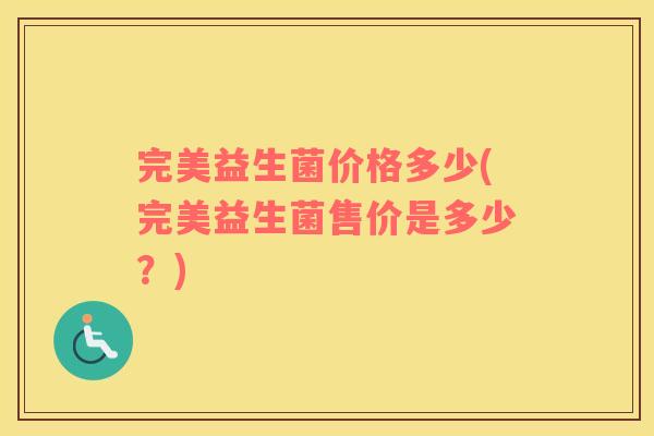 完美益生菌价格多少(完美益生菌售价是多少？)