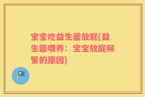 宝宝吃益生菌放屁(益生菌喂养：宝宝放屁频繁的原因)