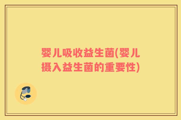 婴儿吸收益生菌(婴儿摄入益生菌的重要性)