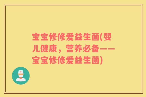 宝宝修修爱益生菌(婴儿健康,营养必备——宝宝修修爱益生菌) 宝宝修修爱益生菌(婴儿健康,营养必备——宝宝修修爱益生菌)