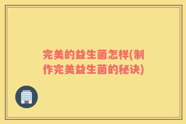 完美的益生菌怎样(制作完美益生菌的秘诀)