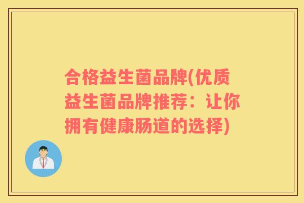 合格益生菌品牌(优质益生菌品牌推荐：让你拥有健康肠道的选择)