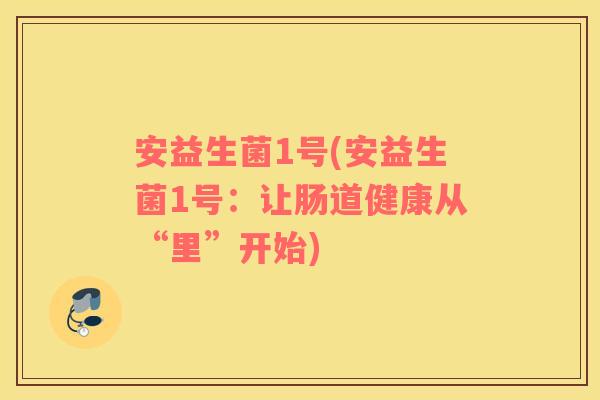 安益生菌1号(安益生菌1号：让肠道健康从“里”开始)