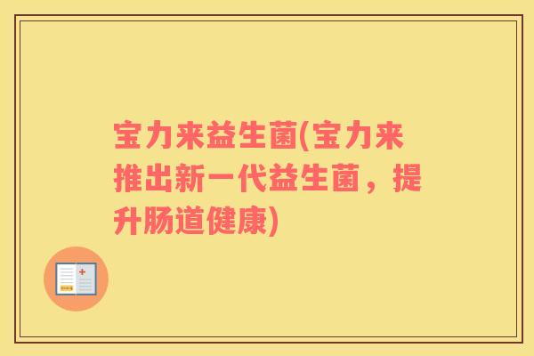 宝力来益生菌(宝力来推出新一代益生菌，提升肠道健康)