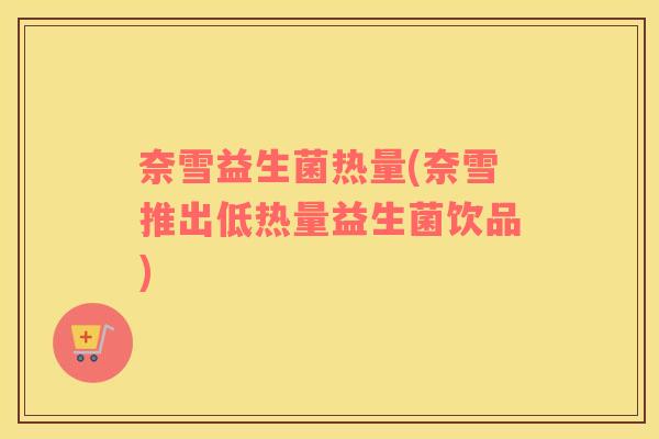 奈雪益生菌热量(奈雪推出低热量益生菌饮品)