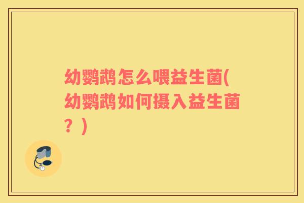 幼鹦鹉怎么喂益生菌(幼鹦鹉如何摄入益生菌？)
