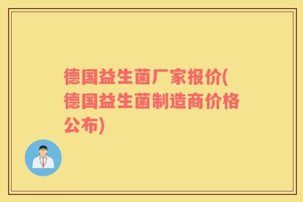 德国益生菌厂家报价(德国益生菌制造商价格公布)