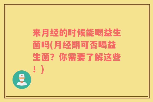 来的时候能喝益生菌吗(期可否喝益生菌?你需要了解这些!) 来的时候能喝益生菌吗(期可否喝益生菌?你需要了解这些!)