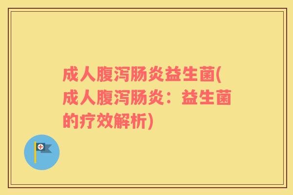 成人益生菌(成人：益生菌的疗效解析)