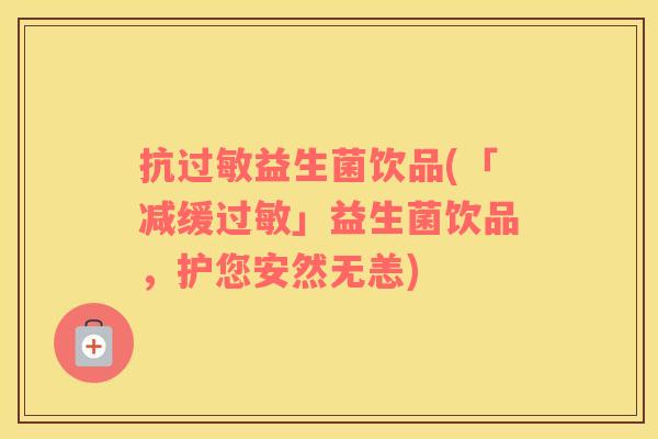 抗益生菌饮品(「减缓」益生菌饮品,护您安然无恙) 抗益生菌饮品(「减缓」益生菌饮品,护您安然无恙)