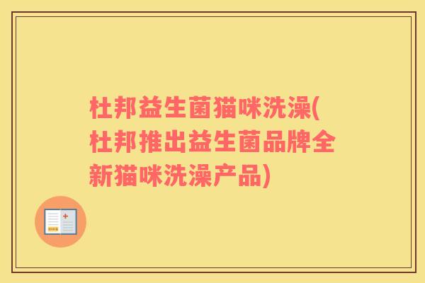 杜邦益生菌猫咪洗澡(杜邦推出益生菌品牌全新猫咪洗澡产品) 杜邦益生菌猫咪洗澡(杜邦推出益生菌品牌全新猫咪洗澡产品)