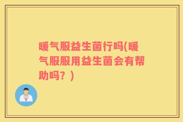 暖气服益生菌行吗(暖气服服用益生菌会有帮助吗？)