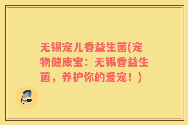无锡宠儿香益生菌(宠物健康宝:无锡香益生菌,养护你的爱宠!) 无锡宠儿香益生菌(宠物健康宝:无锡香益生菌,养护你的爱宠!)