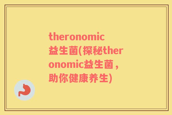 theronomic益生菌(探秘theronomic益生菌,助你健康养生) theronomic益生菌(探秘theronomic益生菌,助你健康养生)