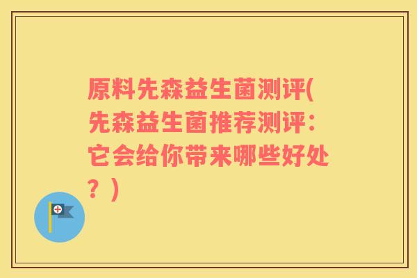 原料先森益生菌测评(先森益生菌推荐测评：它会给你带来哪些好处？)