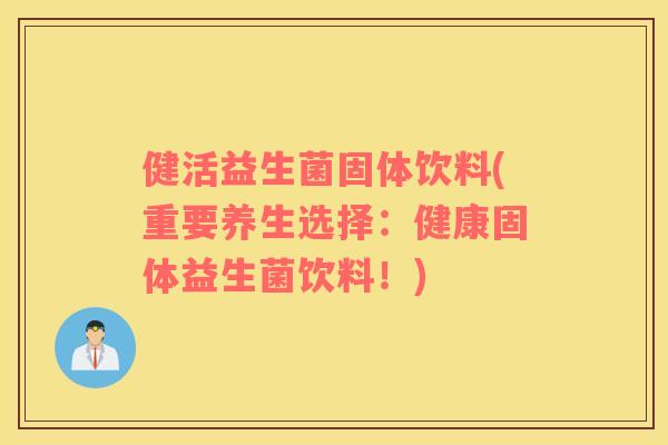 健活益生菌固体饮料(重要养生选择:健康固体益生菌饮料!) 健活益生菌固体饮料(重要养生选择:健康固体益生菌饮料!)