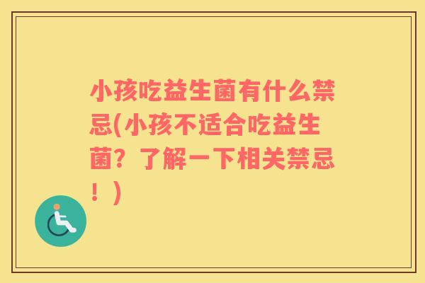 小孩吃益生菌有什么禁忌(小孩不适合吃益生菌？了解一下相关禁忌！)