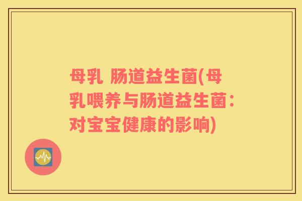 母乳 肠道益生菌(母乳喂养与肠道益生菌：对宝宝健康的影响)