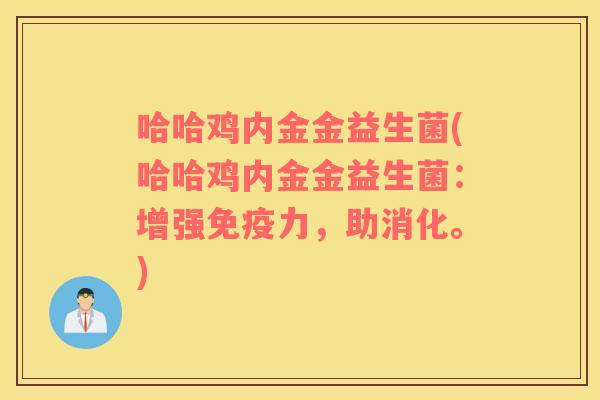 哈哈鸡内金金益生菌(哈哈鸡内金金益生菌:增强力,助消化。) 哈哈鸡内金金益生菌(哈哈鸡内金金益生菌:增强力,助消化。)