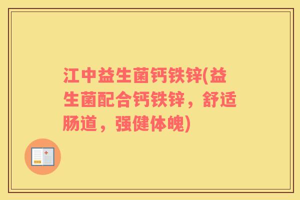 江中益生菌钙铁锌(益生菌配合钙铁锌，舒适肠道，强健体魄)