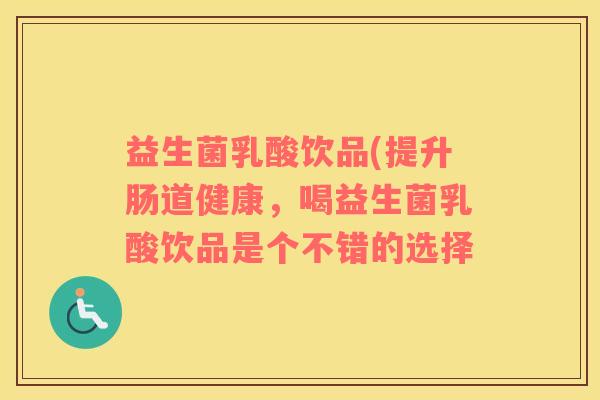 益生菌乳酸饮品(提升肠道健康，喝益生菌乳酸饮品是个不错的选择