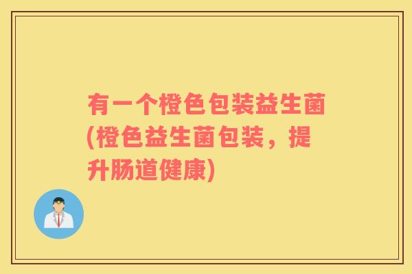 有一个橙色包装益生菌(橙色益生菌包装，提升肠道健康)